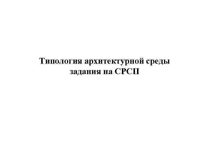 Типология архитектурной среды задания на СРСП 
