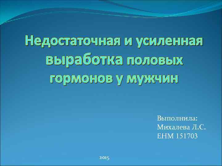 Недостаточная и усиленная выработка половых гормонов у мужчин Выполнила: Михалева Л. С. ЕНМ 151703