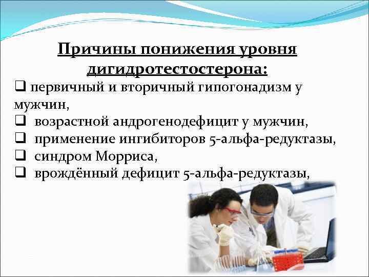 Причины понижения уровня дигидротестостерона: q первичный и вторичный гипогонадизм у мужчин, q возрастной андрогенодефицит