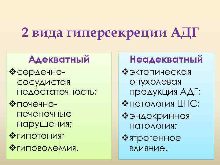 2 вида гиперсекреции АДГ Адекватный vсердечнососудистая недостаточность; vпочечнопеченочные нарушения; vгипотония; vгиповолемия. Неадекватный vэктопическая опухолевая