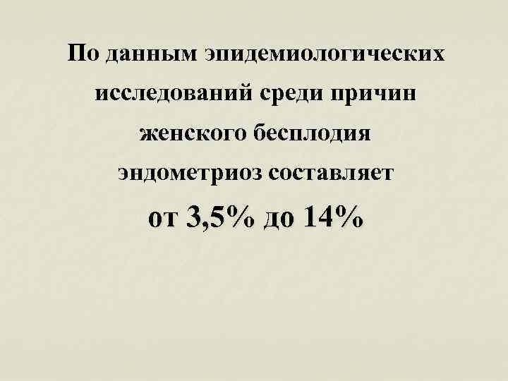 По данным эпидемиологических исследований среди причин женского бесплодия эндометриоз составляет от 3, 5% до