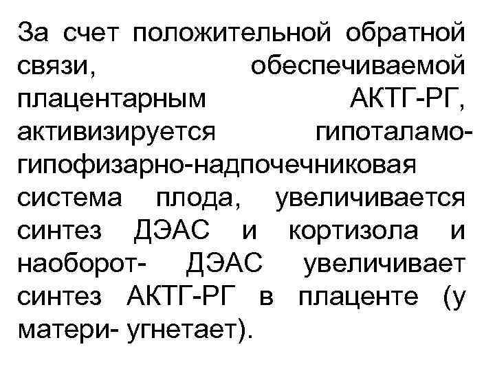 За счет положительной обратной связи, обеспечиваемой плацентарным АКТГ-РГ, активизируется гипоталамогипофизарно-надпочечниковая система плода, увеличивается синтез