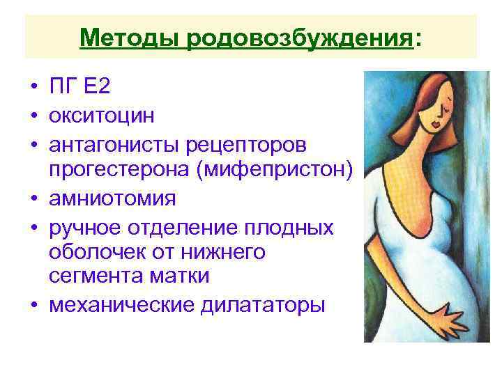 Методы родовозбуждения: • ПГ Е 2 • окситоцин • антагонисты рецепторов прогестерона (мифепристон) •