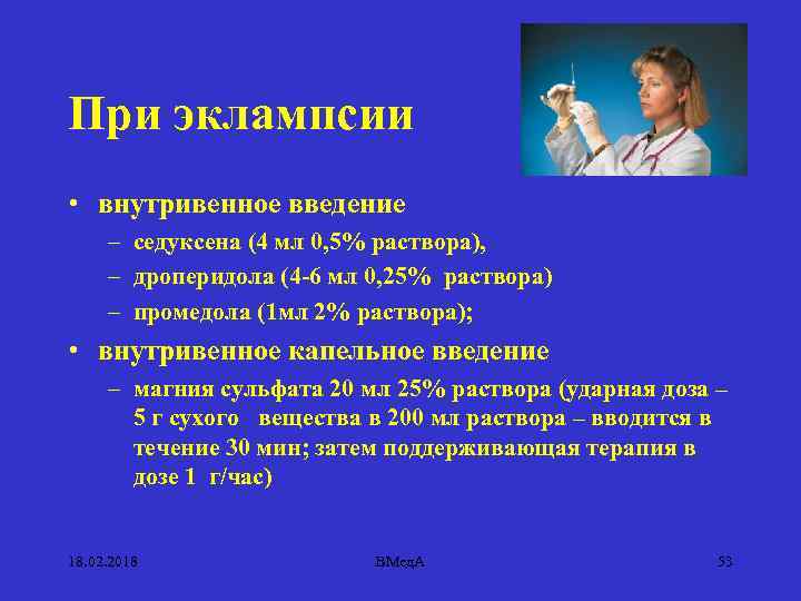 При эклампсии • внутривенное введение – седуксена (4 мл 0, 5% раствора), – дроперидола