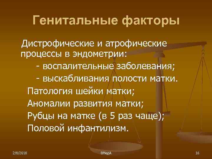 Генитальные факторы Дистрофические и атрофические процессы в эндометрии: - воспалительные заболевания; - выскабливания полости
