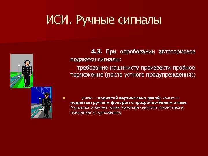 Один длинный сигнал локомотива. Требование машинисту произвести пробное торможение. При опробовании автотормозов подаются сигналы:. ИСИ ручные сигналы. Ручной сигнал произвести пробное торможение.