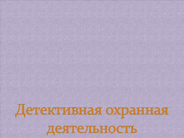 Детективная. Курсант группы 1712 охранная Иеракопуло Елена деятельность Васильевна 