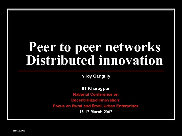 Peer to peer networks Distributed innovation Niloy Ganguly IIT Kharagpur National Conference on Decentralized