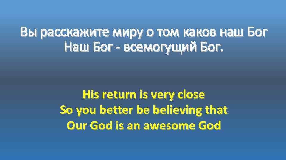 Вы расскажите миру о том каков наш Бог Наш Бог - всемогущий Бог. His