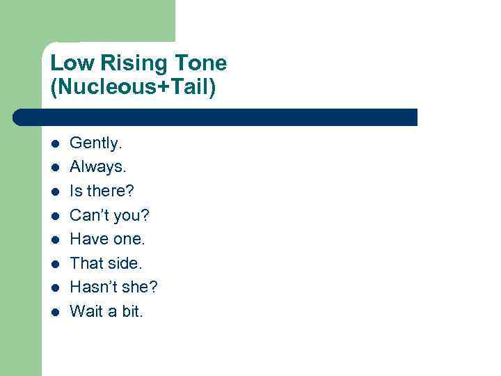 Low Rising Tone (Nucleous+Tail) l l l l Gently. Always. Is there? Can’t you?