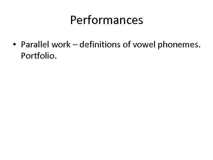 Performances • Parallel work – definitions of vowel phonemes. Portfolio. 