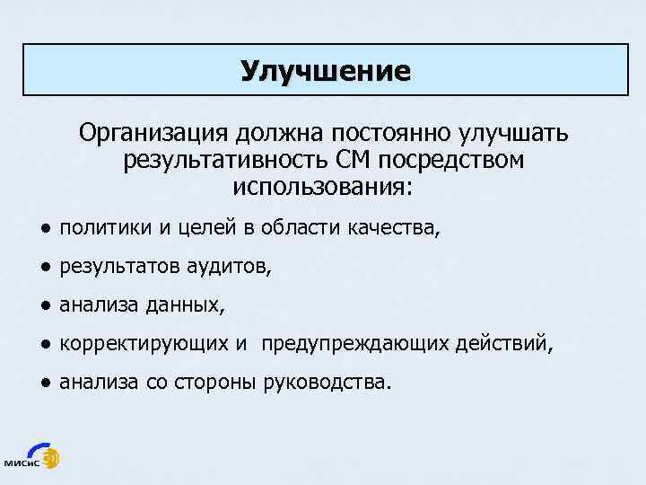 Улучшение Организация должна постоянно улучшать результативность СМ посредством использования: ● политики и целей в