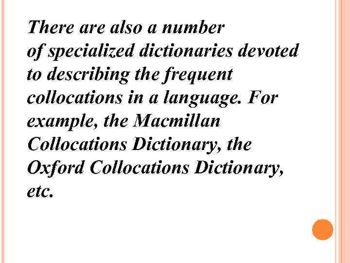 There also a number of specialized dictionaries devoted to describing the frequent collocations in