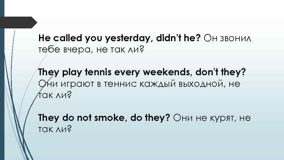 He called you yesterday, didn't he? Он звонил тебе вчера, не так ли? They