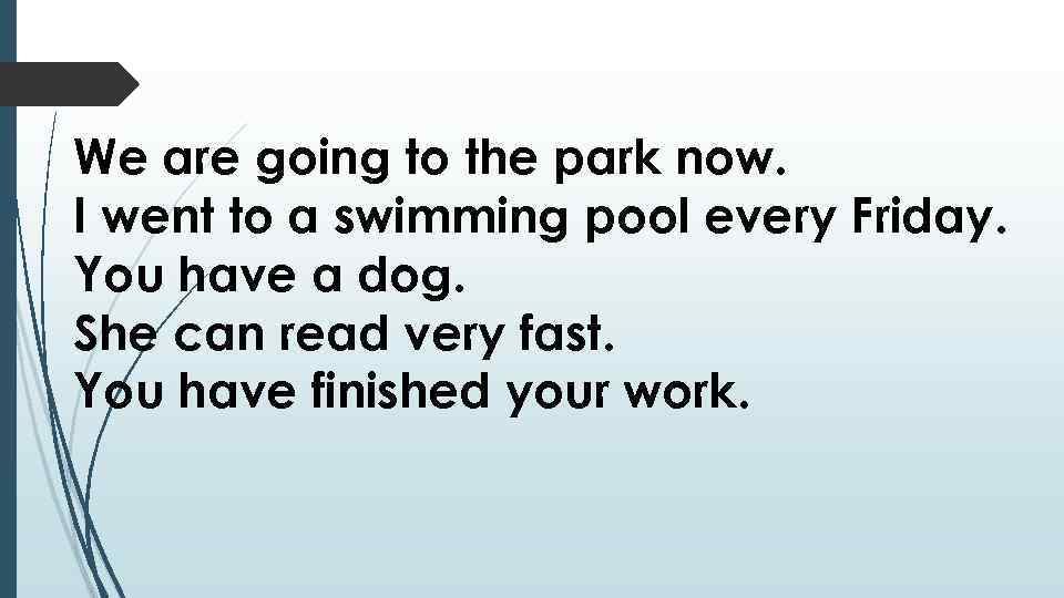 We are going to the park now. I went to a swimming pool every