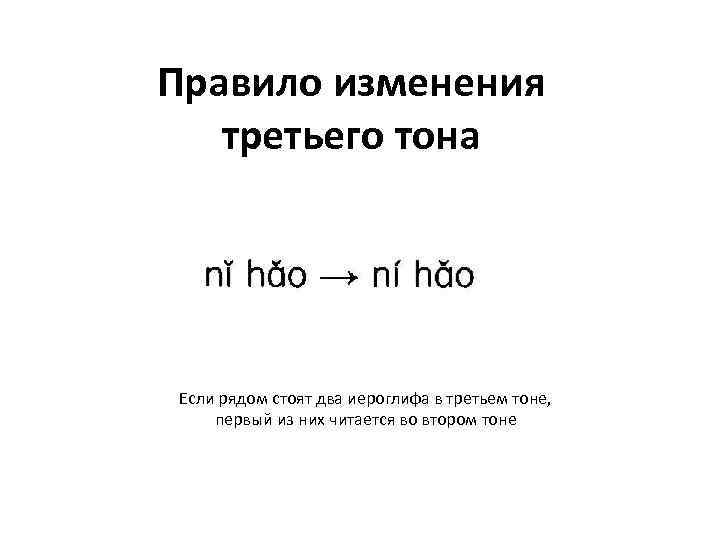 Правило изменения третьего тона Если рядом стоят два иероглифа в третьем тоне, первый из