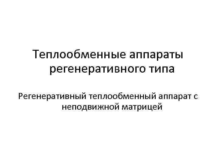 Теплообменные аппараты регенеративного типа Регенеративный теплообменный аппарат с неподвижной матрицей 