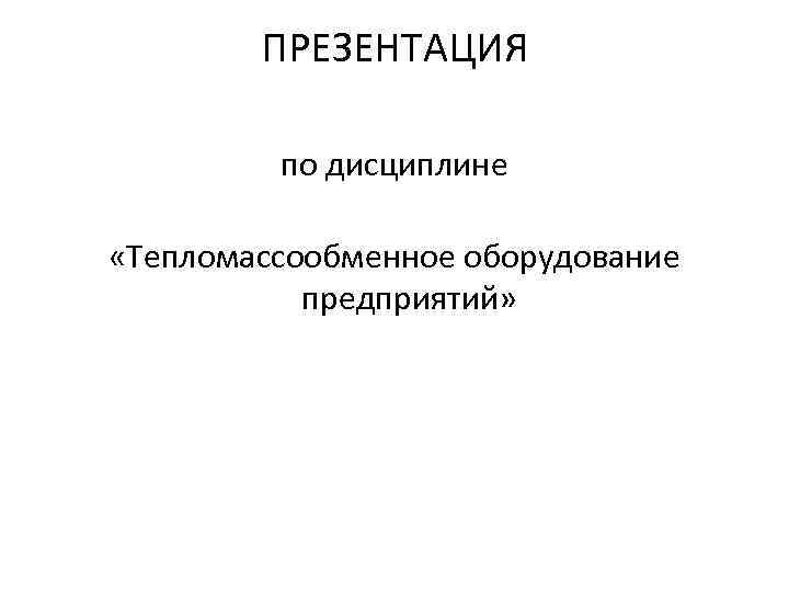 ПРЕЗЕНТАЦИЯ по дисциплине «Тепломассообменное оборудование предприятий» 