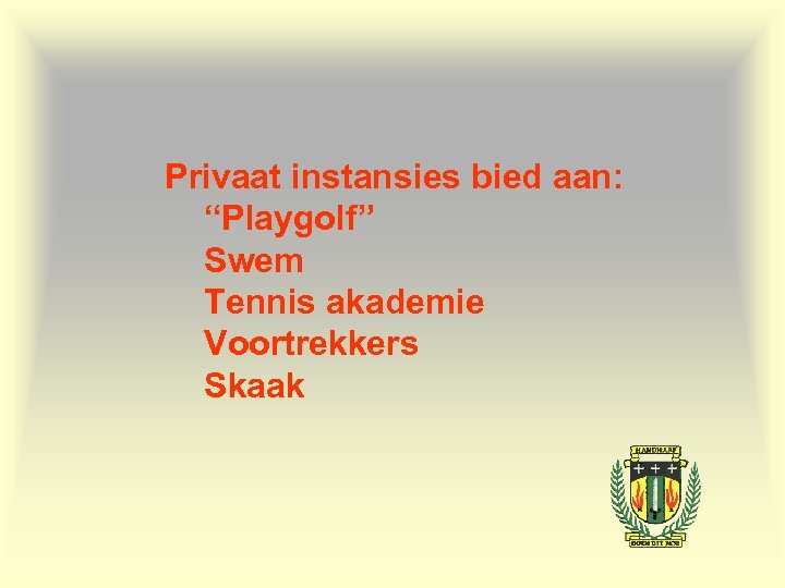 Privaat instansies bied aan: “Playgolf” Swem Tennis akademie Voortrekkers Skaak 