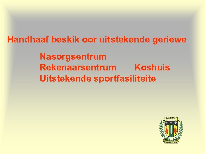 Handhaaf beskik oor uitstekende geriewe Nasorgsentrum Rekenaarsentrum Koshuis Uitstekende sportfasiliteite 
