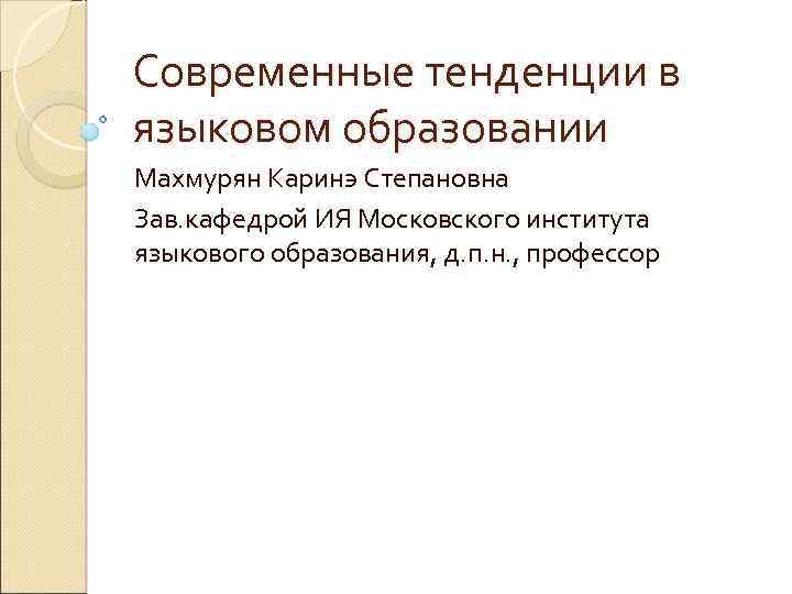 Современные тенденции в языковом образовании Махмурян Каринэ Степановна Зав. кафедрой ИЯ Московского института языкового