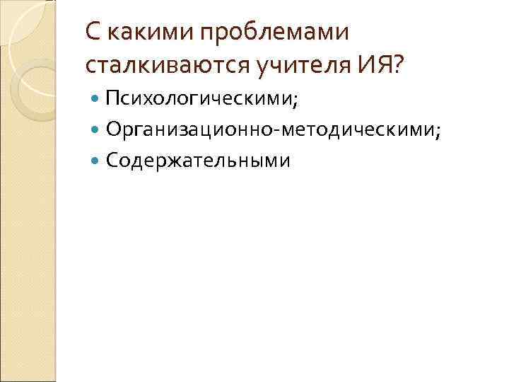 С какими проблемами сталкиваются учителя ИЯ? Психологическими; Организационно-методическими; Содержательными 