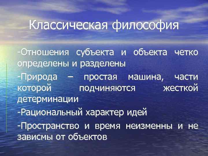 Классическая философия -Отношения субъекта и объекта четко определены и разделены -Природа – простая машина,