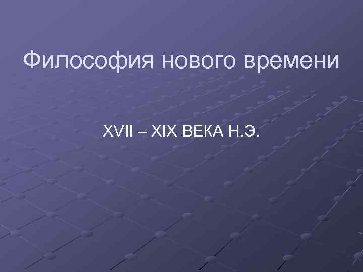 Философия нового времени XVII – XIX ВЕКА Н. Э. 