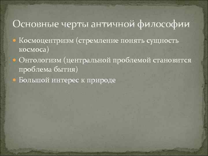 Основные черты античной философии Космоцентризм (стремление понять сущность космоса) Онтологизм (центральной проблемой становится проблема