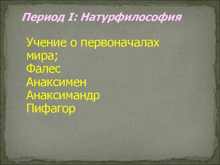 Период I: Натурфилософия Учение о первоначалах мира; Фалес Анаксимен Анаксимандр Пифагор 