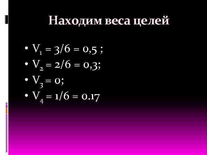 Находим веса целей • • V 1 = 3/6 = 0, 5 ; V