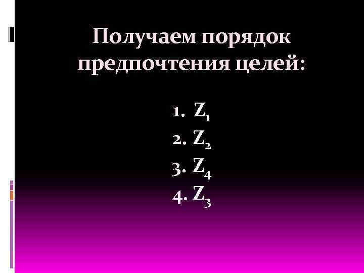 Получаем порядок предпочтения целей: 1. Z 1 2. Z 2 3. Z 4 4.