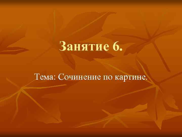 Занятие 6. Тема: Сочинение по картине. 