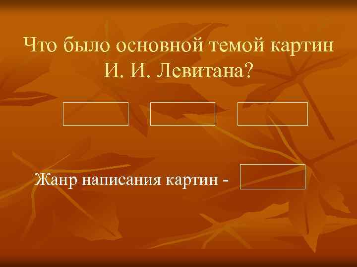Что было основной темой картин И. И. Левитана? Жанр написания картин - 