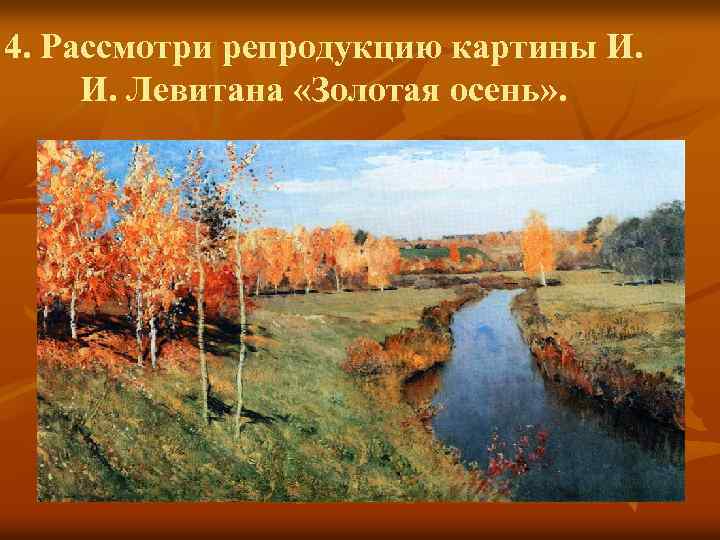 4. Рассмотри репродукцию картины И. И. Левитана «Золотая осень» . 