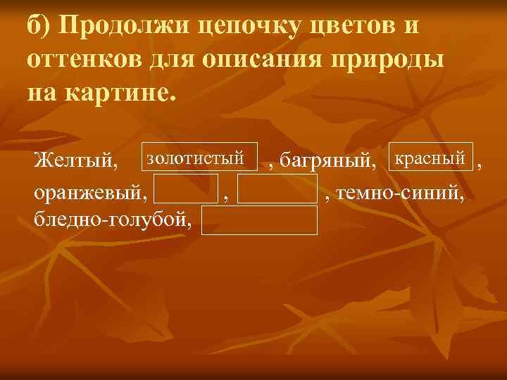 б) Продолжи цепочку цветов и оттенков для описания природы на картине. Желтый, золотистый оранжевый,