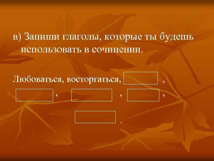 в) Запиши глаголы, которые ты будешь использовать в сочинении. Любоваться, восторгаться, , , 