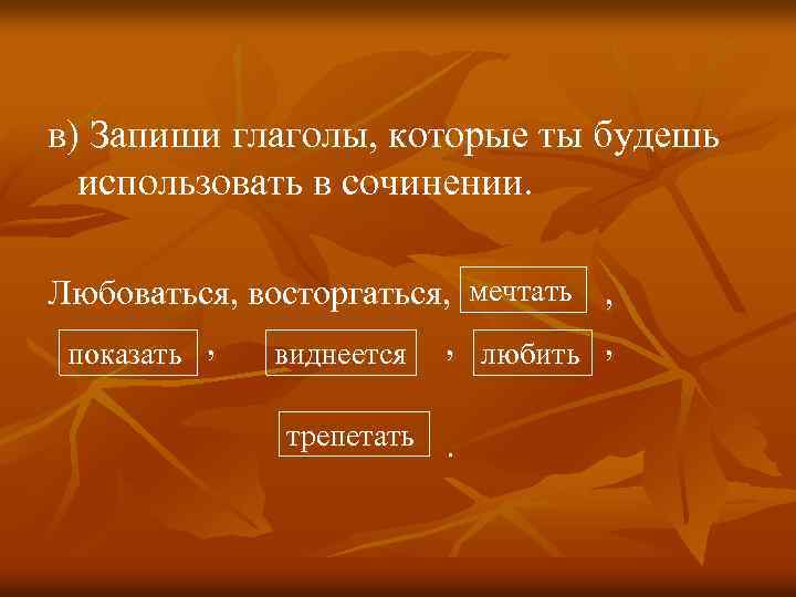 в) Запиши глаголы, которые ты будешь использовать в сочинении. Любоваться, восторгаться, мечтать , показать