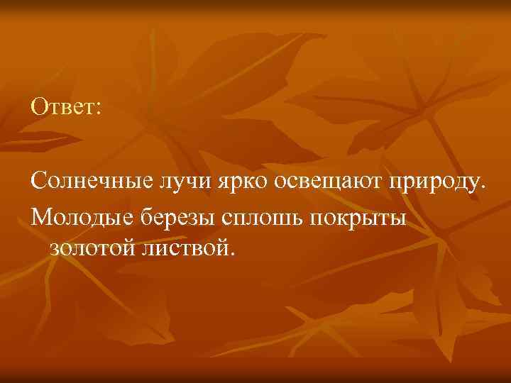 Ответ: Солнечные лучи ярко освещают природу. Молодые березы сплошь покрыты золотой листвой. 