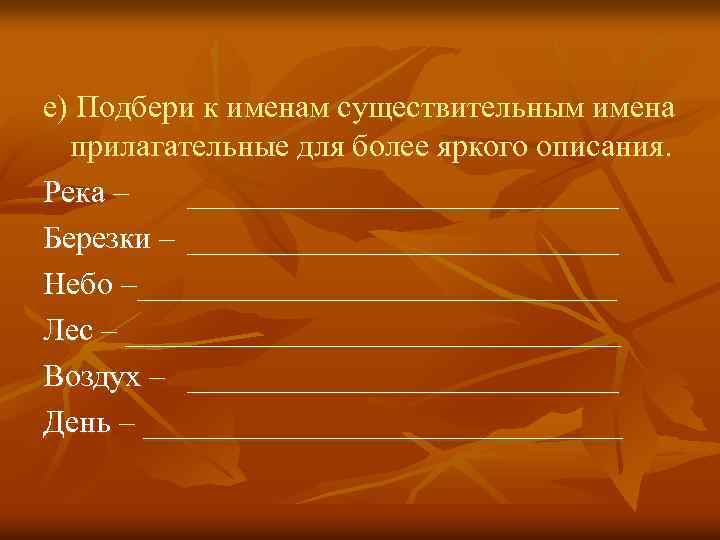 е) Подбери к именам существительным имена прилагательные для более яркого описания. Река – ______________