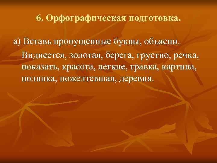 6. Орфографическая подготовка. а) Вставь пропущенные буквы, объясни. Виднеется, золотая, берега, грустно, речка, показать,