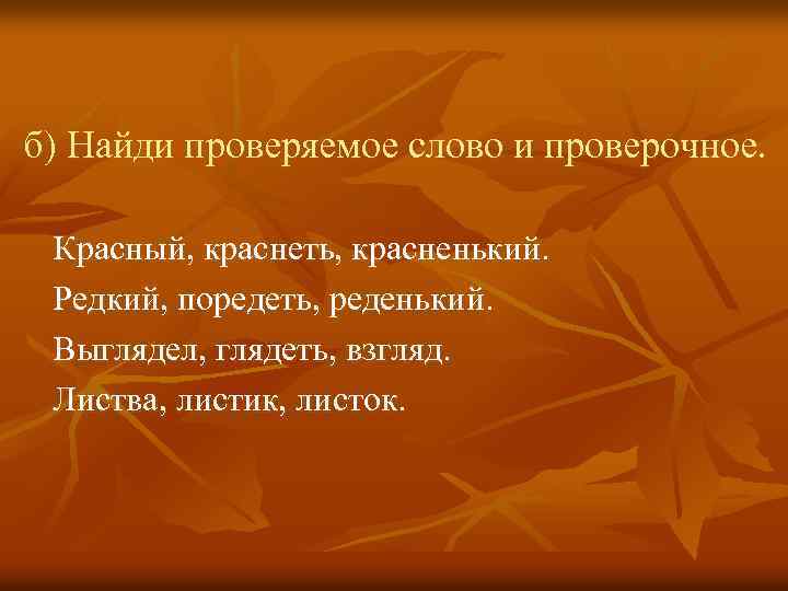 б) Найди проверяемое слово и проверочное. Красный, краснеть, красненький. Редкий, поредеть, реденький. Выглядел, глядеть,