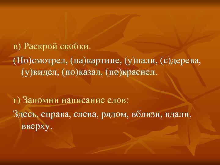в) Раскрой скобки. (По)смотрел, (на)картине, (у)пали, (с)дерева, (у)видел, (по)казал, (по)краснел. г) Запомни написание слов: