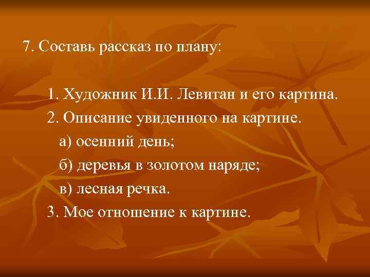 7. Составь рассказ по плану: 1. Художник И. И. Левитан и его картина. 2.