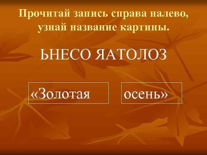 Прочитай запись справа налево, узнай название картины. ЬНЕСО ЯАТОЛОЗ «Золотая осень» 