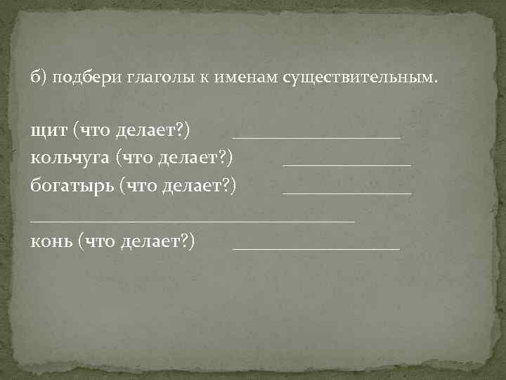 б) подбери глаголы к именам существительным. щит (что делает? ) _________ кольчуга (что делает?