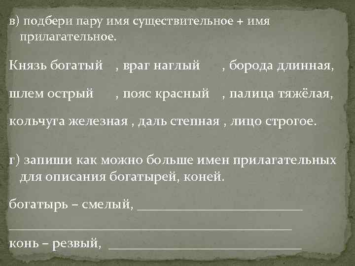 в) подбери пару имя существительное + имя прилагательное. Князь богатый , враг наглый шлем