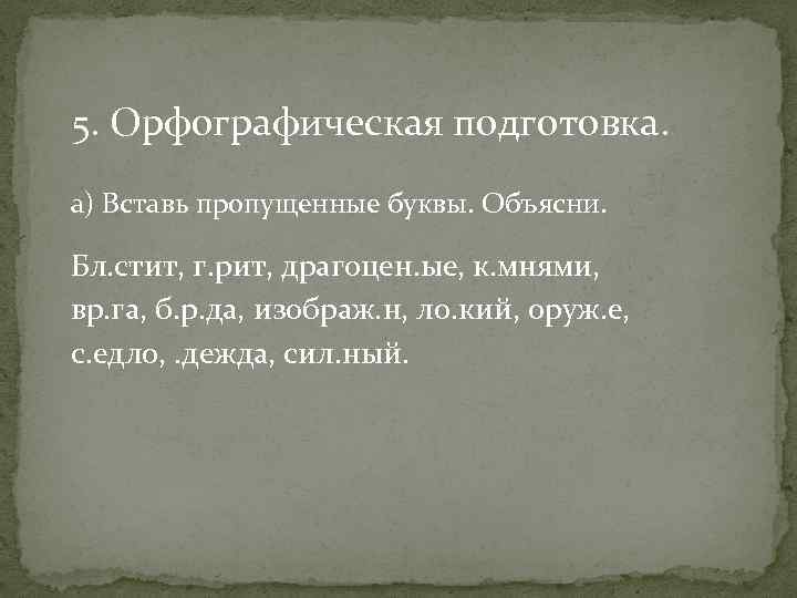 5. Орфографическая подготовка. а) Вставь пропущенные буквы. Объясни. Бл. стит, г. рит, драгоцен. ые,