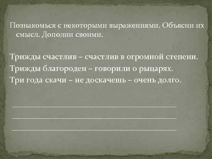 Познакомься с некоторыми выражениями. Объясни их смысл. Дополни своими. Трижды счастлив – счастлив в