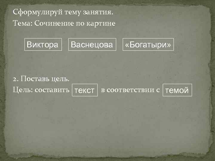 Сформулируй тему занятия. Тема: Сочинение по картине Виктора Васнецова «Богатыри» 2. Поставь цель. Цель: